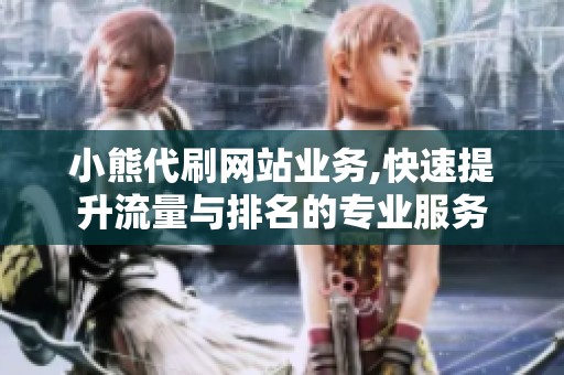 小熊代刷网站业务,快速提升流量与排名的专业服务 小熊代刷网站业务,快速提升流量与排名的专业服务
