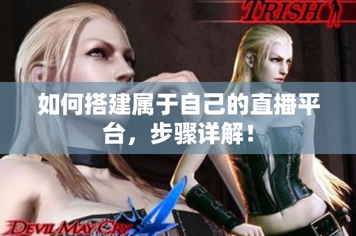 如何搭建属于自己的直播平台,步骤详解! 如何搭建属于自己的直播平台,步骤详解!
