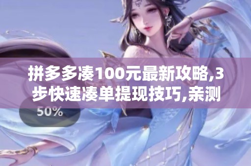 拼多多凑100元最新攻略,3步快速凑单提现技巧,亲测秒到账,解析