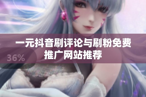 一元抖音刷评论与刷粉免费推广网站推荐 一元抖音刷评论与刷粉免费推广网站推荐