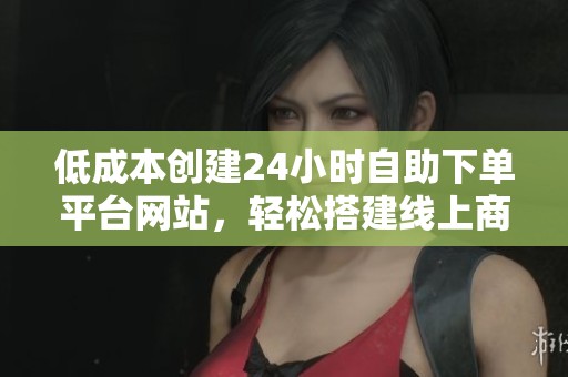 低成本创建24小时自助下单平台网站,轻松搭建线上商城 低成本创建24小时自助下单平台网站,轻松搭建线上商城