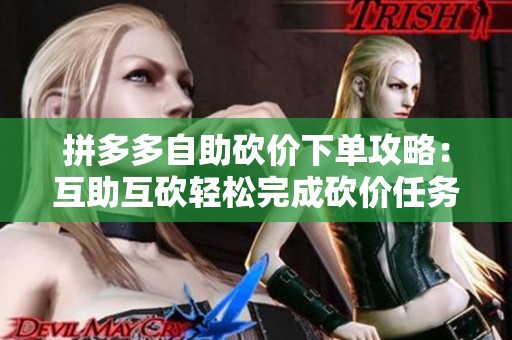 拼多多自助砍价下单攻略:互助互砍轻松完成砍价任务 拼多多自助砍价下单攻略:互助互砍轻松完成砍价任务