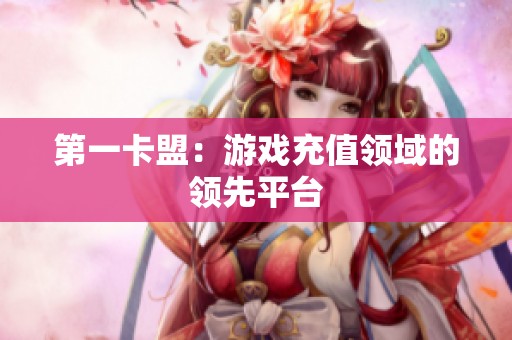 第一卡盟：游戏充值领域的领先平台