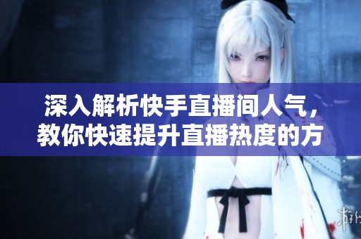 深入解析快手直播间人气,教你快速提升直播热度的方法 深入解析快手直播间人气,教你快速提升直播热度的方法