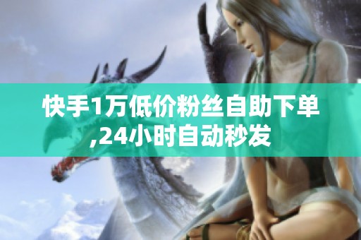 快手1万低价粉丝自助下单,24小时自动秒发 快手1万低价粉丝自助下单,24小时自动秒发