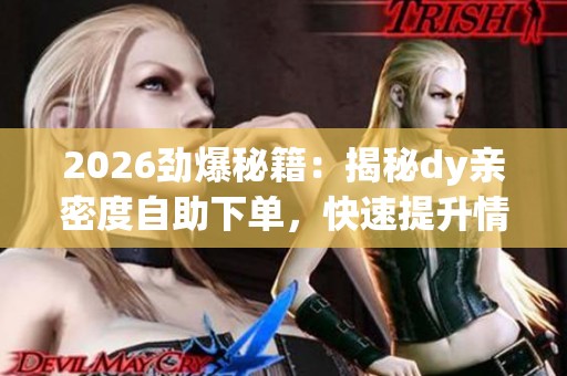 2026劲爆秘籍:揭秘dy亲密度自助下单,快速提升情感温度的轻量技巧 2026劲爆秘籍:揭秘dy亲密度自助下单,快速提升情感温度的轻量技巧