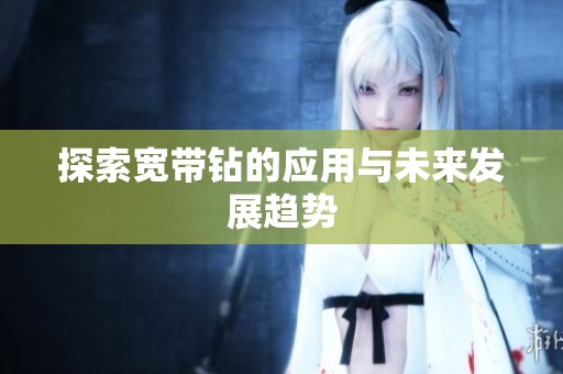 探索宽带钻的应用与未来发展趋势 探索宽带钻的应用与未来发展趋势