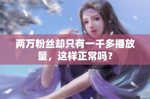 两万粉丝却只有一千多播放量，这样正常吗？