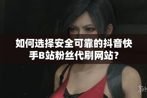 如何选择安全可靠的抖音快手B站粉丝代刷网站? 如何选择安全可靠的抖音快手B站粉丝代刷网站?