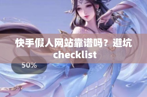 快手假人网站靠谱吗？避坑 checklist