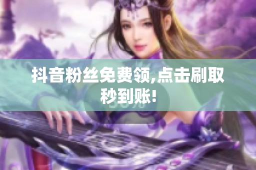抖音粉丝免费领,点击刷取秒到账! 抖音粉丝免费领,点击刷取秒到账!
