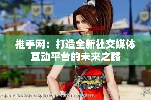 推手网：打造全新社交媒体互动平台的未来之路