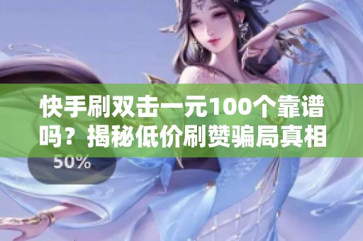 快手刷双击一元100个靠谱吗?揭秘低价刷赞骗局真相 快手刷双击一元100个靠谱吗?揭秘低价刷赞骗局真相