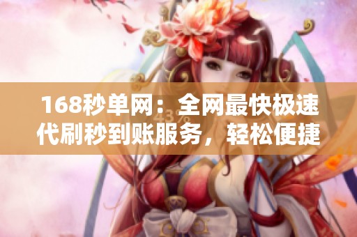 168秒单网：全网最快极速代刷秒到账服务，轻松便捷