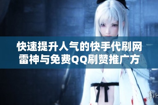 快速提升人气的快手代刷网雷神与免费QQ刷赞推广方法