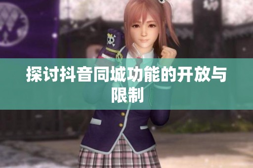 探讨抖音同城功能的开放与限制 探讨抖音同城功能的开放与限制