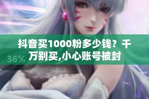 抖音买1000粉多少钱?千万别买,小心账号被封 抖音买1000粉多少钱?千万别买,小心账号被封