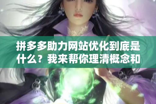 拼多多助力网站优化到底是什么?我来帮你理清概念和应用场景 拼多多助力网站优化到底是什么?我来帮你理清概念和应用场景