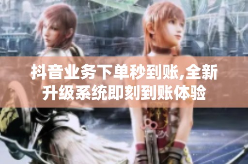 抖音业务下单秒到账,全新升级系统即刻到账体验 抖音业务下单秒到账,全新升级系统即刻到账体验