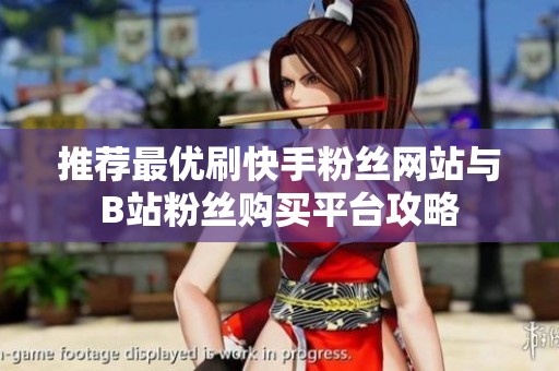 推荐最优刷快手粉丝网站与B站粉丝购买平台攻略 推荐最优刷快手粉丝网站与B站粉丝购买平台攻略