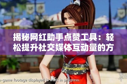 揭秘网红助手点赞工具:轻松提升社交媒体互动量的方法 揭秘网红助手点赞工具:轻松提升社交媒体互动量的方法