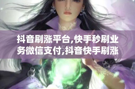 抖音刷涨平台,快手秒刷业务微信支付,抖音快手刷涨秒刷服务(支持 抖音刷涨平台,快手秒刷业务微信支付,抖音快手刷涨秒刷服务(支持