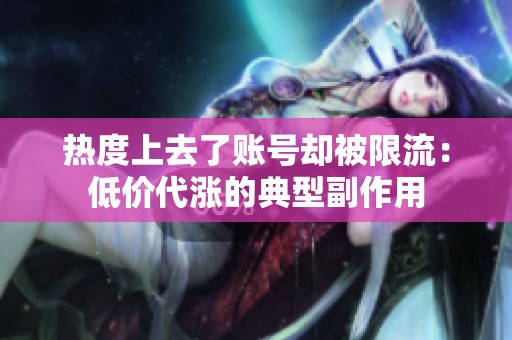 热度上去了账号却被限流:低价代涨的典型副作用 热度上去了账号却被限流:低价代涨的典型副作用