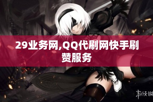 29业务网,QQ代刷网快手刷赞服务 29业务网,QQ代刷网快手刷赞服务