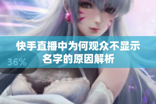 快手直播中为何观众不显示名字的原因解析 快手直播中为何观众不显示名字的原因解析