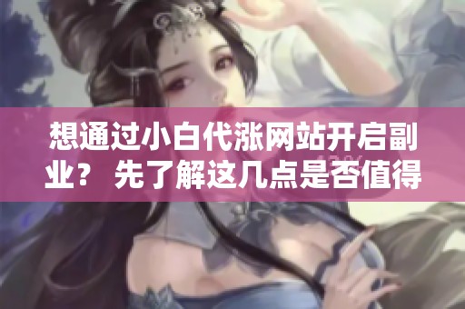 想通过小白代涨网站开启副业？ 先了解这几点是否值得投资
