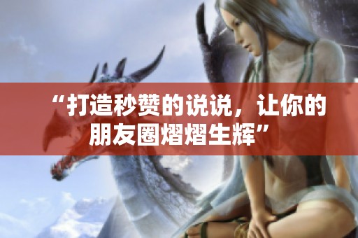 “打造秒赞的说说，让你的朋友圈熠熠生辉”