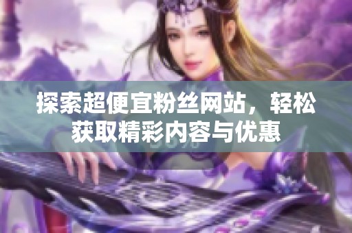 探索超便宜粉丝网站,轻松获取精彩内容与优惠 探索超便宜粉丝网站,轻松获取精彩内容与优惠