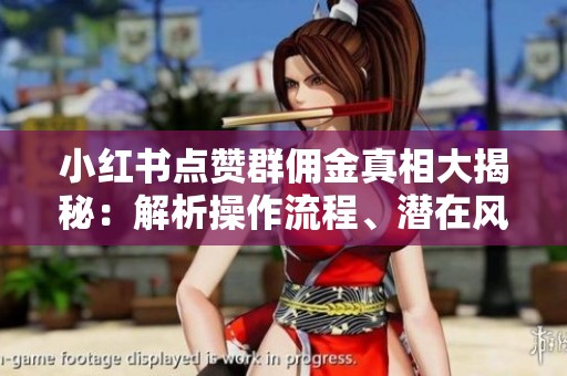 小红书点赞群佣金真相大揭秘:解析操作流程、潜在风险与替代赚钱方式探讨 小红书点赞群佣金真相大揭秘:解析操作流程、潜在风险与替代赚钱方式探讨