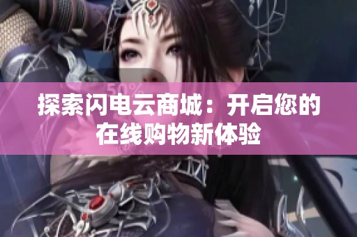 探索闪电云商城:开启您的在线购物新体验 探索闪电云商城:开启您的在线购物新体验