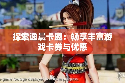 探索逸晨卡盟:畅享丰富游戏卡券与优惠 探索逸晨卡盟:畅享丰富游戏卡券与优惠