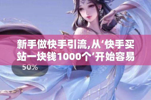 新手做快手引流,从‘快手买站一块钱1000个’开始容易翻车? 新手做快手引流,从‘快手买站一块钱1000个’开始容易翻车?