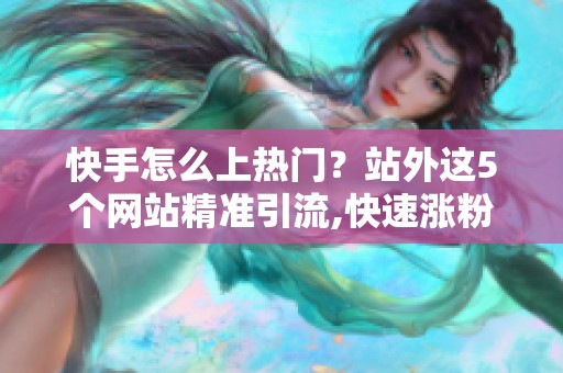快手怎么上热门?站外这5个网站精准引流,快速涨粉 快手怎么上热门?站外这5个网站精准引流,快速涨粉