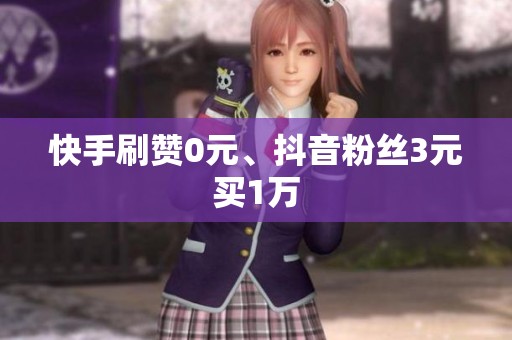 快手刷赞0元、抖音粉丝3元买1万 快手刷赞0元、抖音粉丝3元买1万