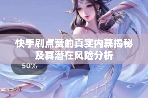 快手刷点赞的真实内幕揭秘及其潜在风险分析 快手刷点赞的真实内幕揭秘及其潜在风险分析