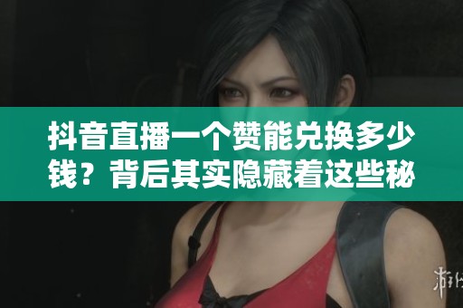 抖音直播一个赞能兑换多少钱?背后其实隐藏着这些秘密 抖音直播一个赞能兑换多少钱?背后其实隐藏着这些秘密