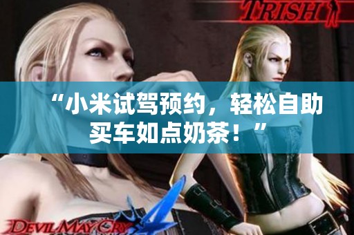 “小米试驾预约,轻松自助买车如点奶茶!” “小米试驾预约,轻松自助买车如点奶茶!”