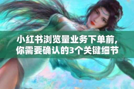 小红书浏览量业务下单前,你需要确认的3个关键细节 小红书浏览量业务下单前,你需要确认的3个关键细节
