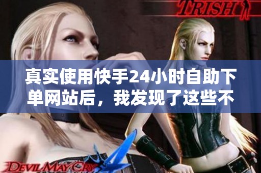 真实使用快手24小时自助下单网站后,我发现了这些不得不说的细节 真实使用快手24小时自助下单网站后,我发现了这些不得不说的细节