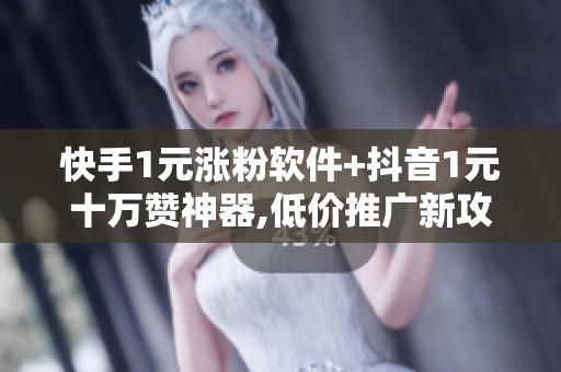 快手1元涨粉软件+抖音1元十万赞神器,低价推广新攻略