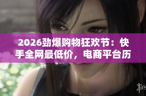 2026劲爆购物狂欢节:快手全网最低价,电商平台历史新低即将开启! 2026劲爆购物狂欢节:快手全网最低价,电商平台历史新低即将开启!