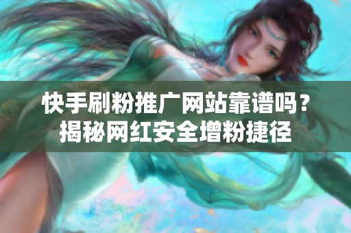 快手刷粉推广网站靠谱吗?揭秘网红安全增粉捷径 快手刷粉推广网站靠谱吗?揭秘网红安全增粉捷径
