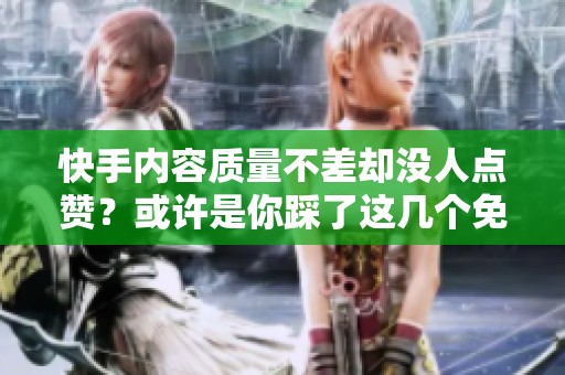 快手内容质量不差却没人点赞？或许是你踩了这几个免费运营雷区