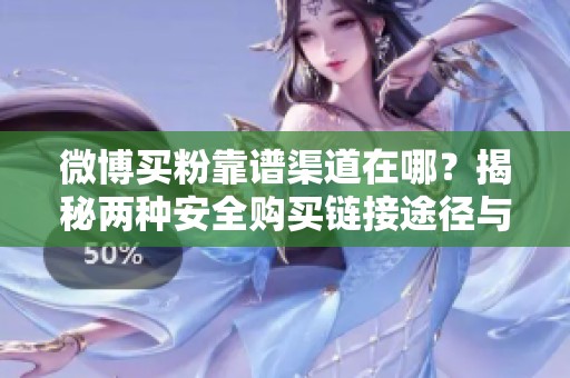微博买粉靠谱渠道在哪?揭秘两种安全购买链接途径与避坑指南 微博买粉靠谱渠道在哪?揭秘两种安全购买链接途径与避坑指南