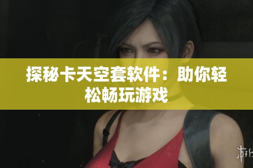 探秘卡天空套软件：助你轻松畅玩游戏