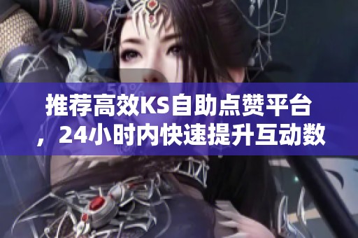 推荐高效KS自助点赞平台,24小时内快速提升互动数据! 推荐高效KS自助点赞平台,24小时内快速提升互动数据!